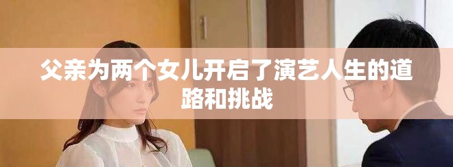 父亲为两个女儿开启了演艺人生的道路和挑战