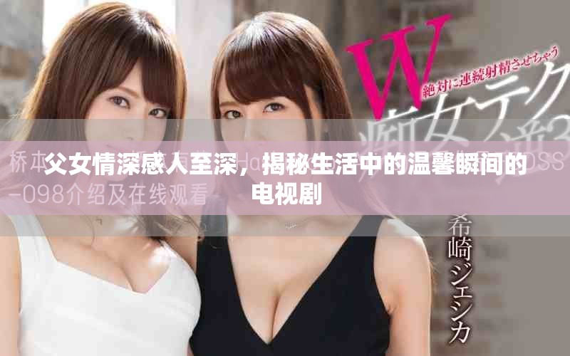 父女情深感人至深，揭秘生活中的温馨瞬间的电视剧