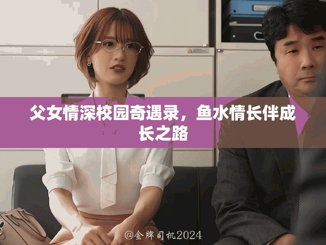 父女情深校园奇遇录，鱼水情长伴成长之路
