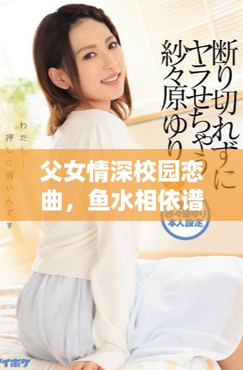 父女情深校园恋曲，鱼水相依谱写青春篇章