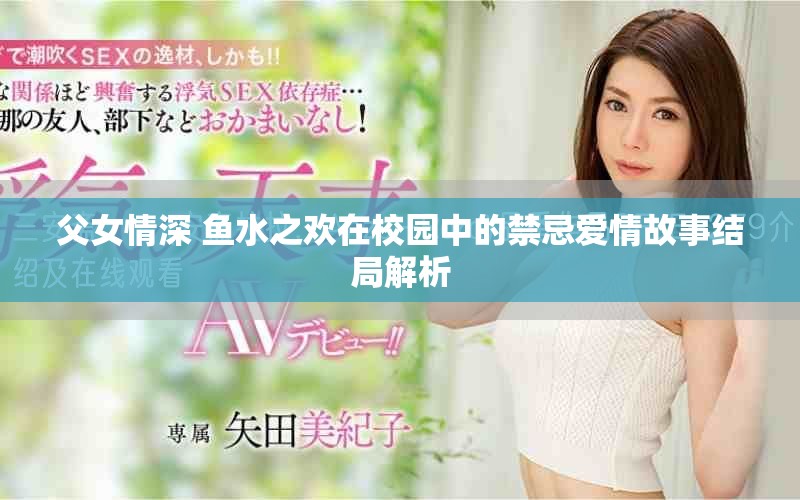 父女情深 鱼水之欢在校园中的禁忌爱情故事结局解析
