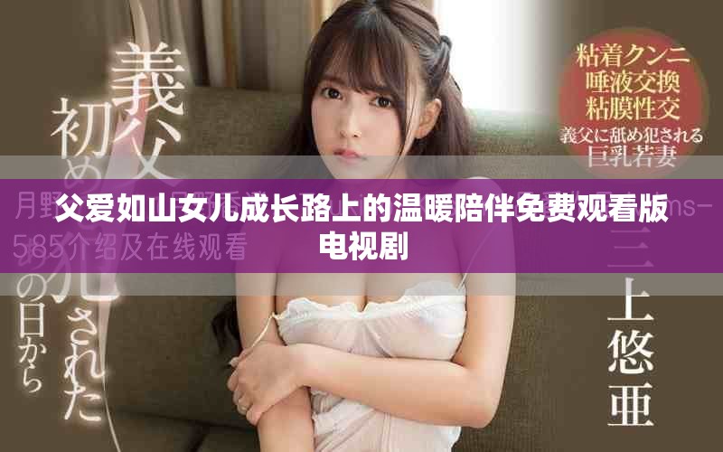 父爱如山女儿成长路上的温暖陪伴免费观看版电视剧