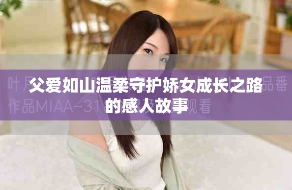 父爱如山温柔守护娇女成长之路的感人故事