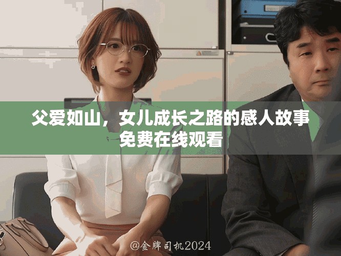 父爱如山，女儿成长之路的感人故事免费在线观看