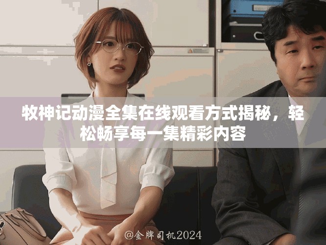 牧神记动漫全集在线观看方式揭秘，轻松畅享每一集精彩内容