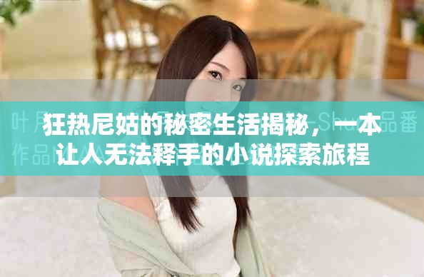 狂热尼姑的秘密生活揭秘，一本让人无法释手的小说探索旅程