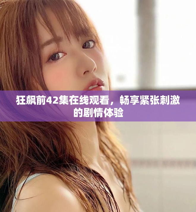 狂飙前42集在线观看，畅享紧张刺激的剧情体验