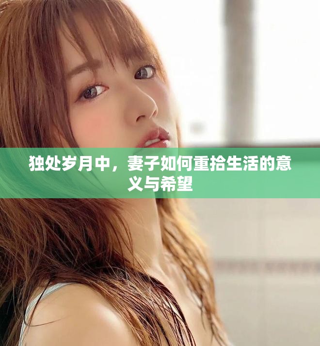 独处岁月中，妻子如何重拾生活的意义与希望