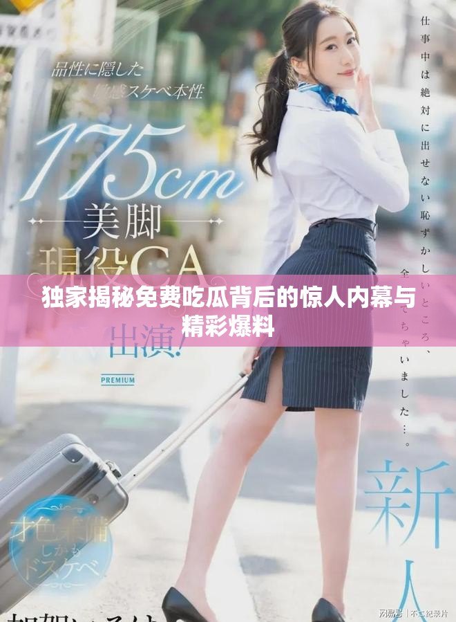 独家揭秘免费吃瓜背后的惊人内幕与精彩爆料