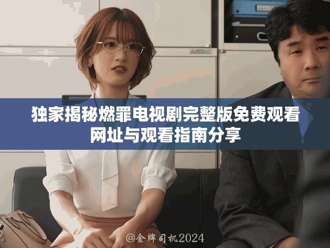 独家揭秘燃罪电视剧完整版免费观看网址与观看指南分享
