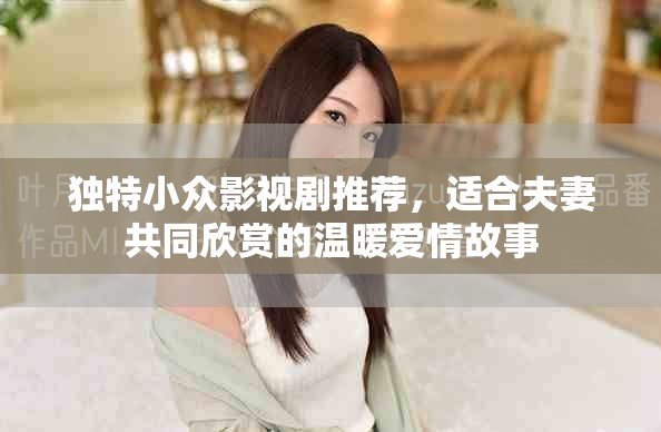 独特小众影视剧推荐，适合夫妻共同欣赏的温暖爱情故事