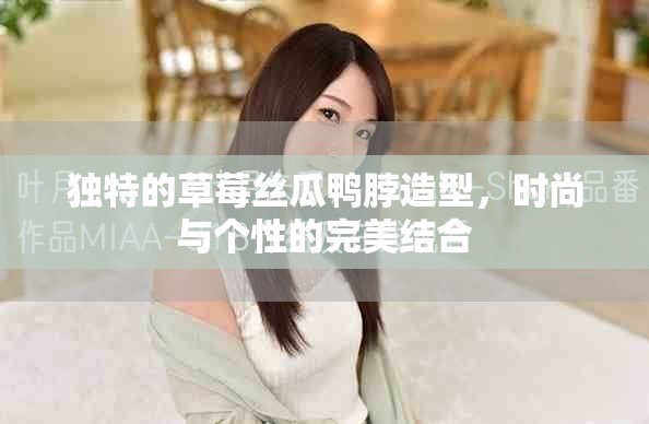 独特的草莓丝瓜鸭脖造型，时尚与个性的完美结合