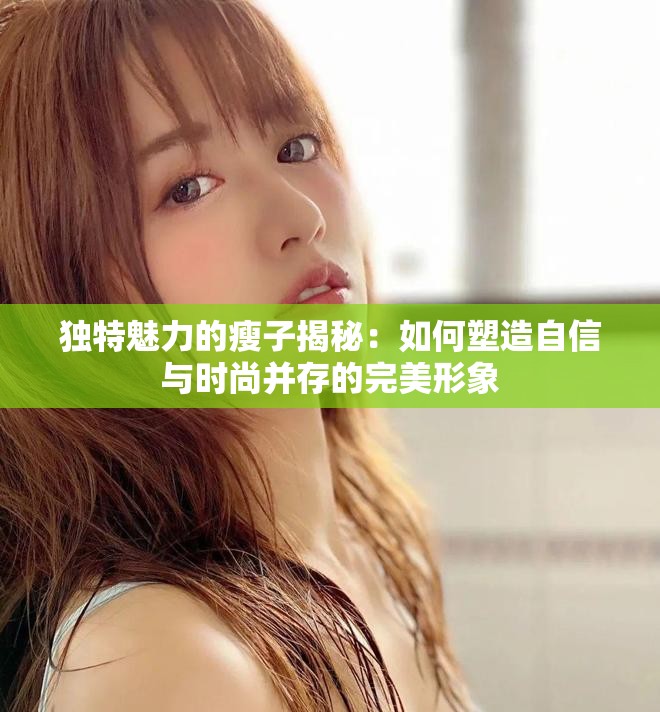 独特魅力的瘦子揭秘：如何塑造自信与时尚并存的完美形象