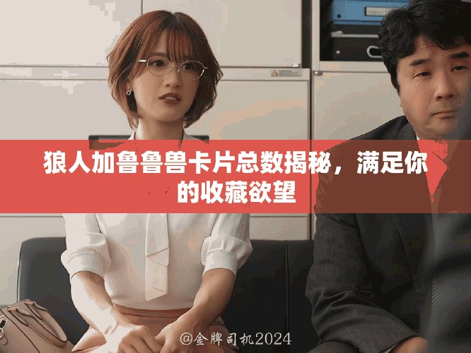 狼人加鲁鲁兽卡片总数揭秘，满足你的收藏欲望