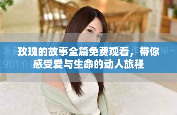 玫瑰的故事全篇免费观看，带你感受爱与生命的动人旅程