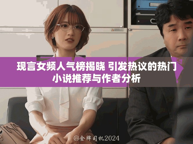 现言女频人气榜揭晓 引发热议的热门小说推荐与作者分析