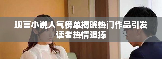 现言小说人气榜单揭晓热门作品引发读者热情追捧