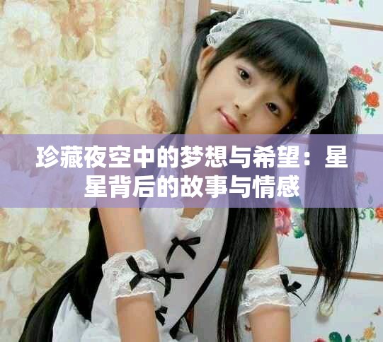 珍藏夜空中的梦想与希望：星星背后的故事与情感