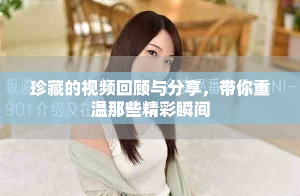 珍藏的视频回顾与分享，带你重温那些精彩瞬间