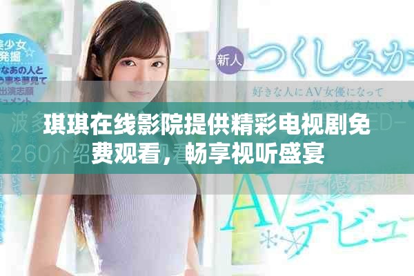 琪琪在线影院提供精彩电视剧免费观看，畅享视听盛宴