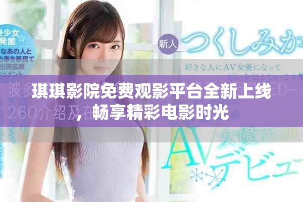 琪琪影院免费观影平台全新上线，畅享精彩电影时光