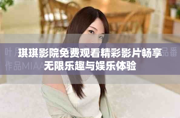 琪琪影院免费观看精彩影片畅享无限乐趣与娱乐体验