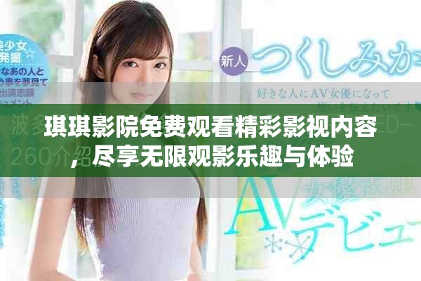 琪琪影院免费观看精彩影视内容，尽享无限观影乐趣与体验