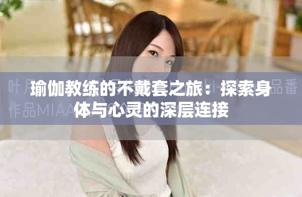 瑜伽教练的不戴套之旅：探索身体与心灵的深层连接