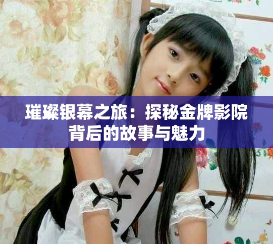 璀璨银幕之旅：探秘金牌影院背后的故事与魅力