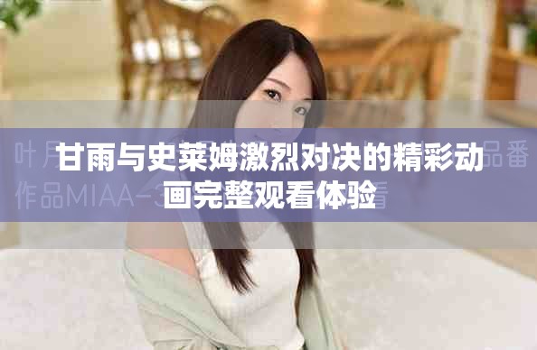 甘雨与史莱姆激烈对决的精彩动画完整观看体验