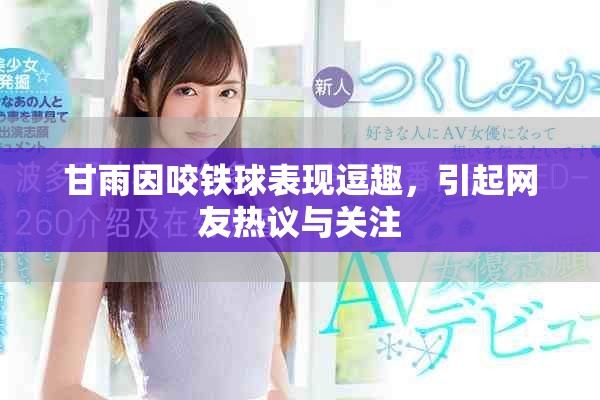 甘雨因咬铁球表现逗趣，引起网友热议与关注