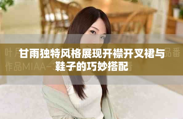 甘雨独特风格展现开襟开叉裙与鞋子的巧妙搭配
