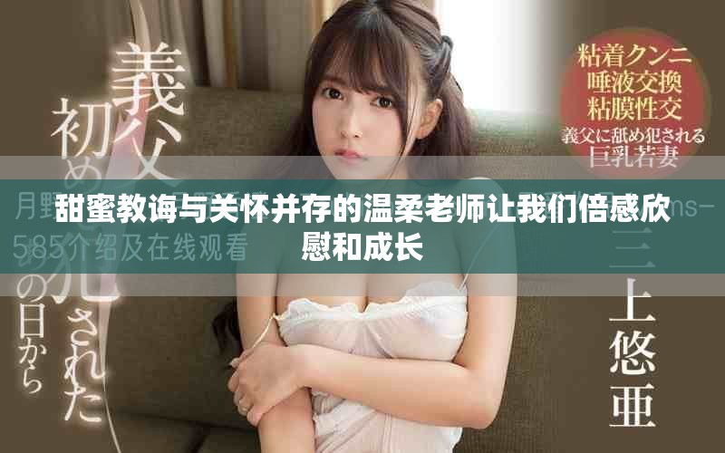 甜蜜教诲与关怀并存的温柔老师让我们倍感欣慰和成长