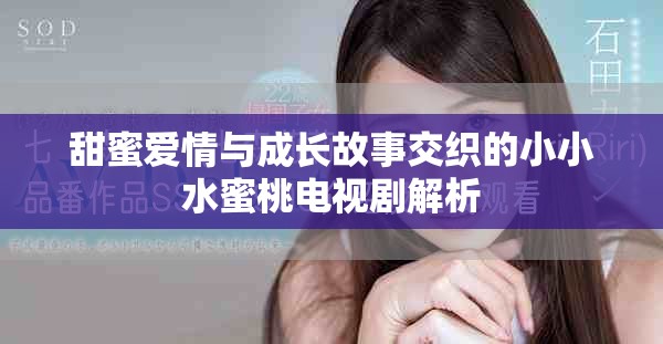 甜蜜爱情与成长故事交织的小小水蜜桃电视剧解析