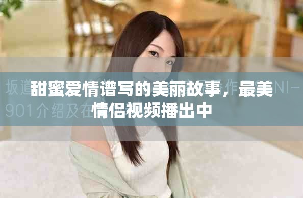甜蜜爱情谱写的美丽故事，最美情侣视频播出中