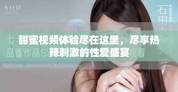 甜蜜视频体验尽在这里，尽享热辣刺激的性爱盛宴