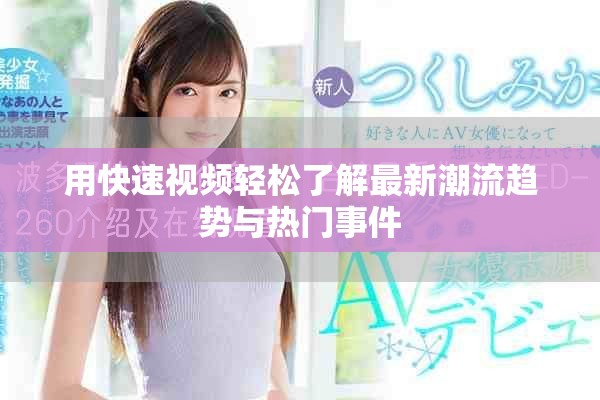 用快速视频轻松了解最新潮流趋势与热门事件