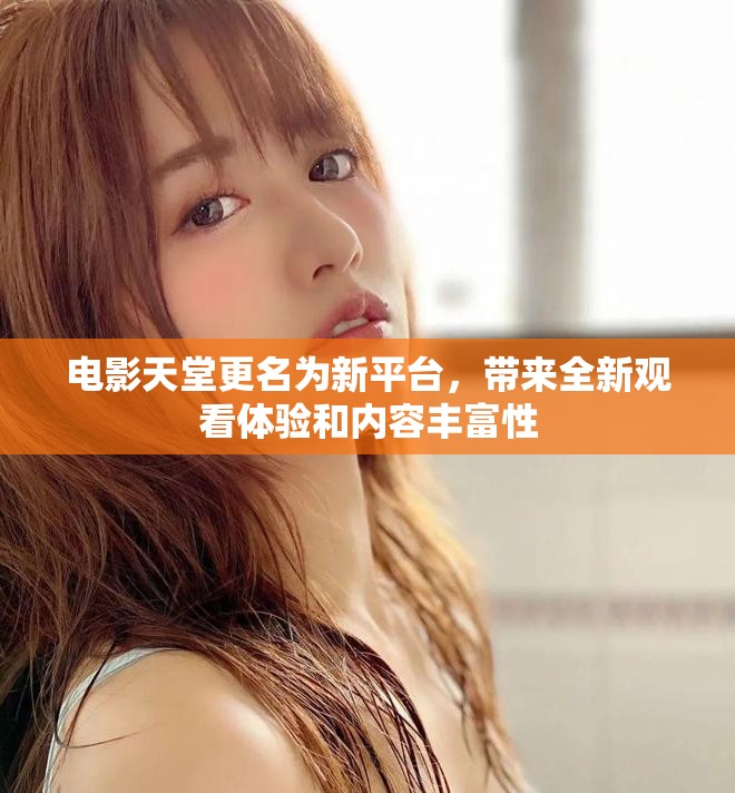 电影天堂更名为新平台，带来全新观看体验和内容丰富性