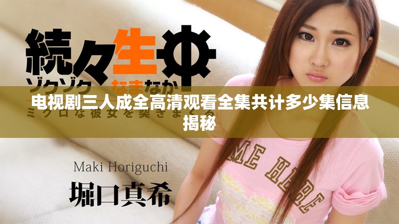 电视剧三人成全高清观看全集共计多少集信息揭秘