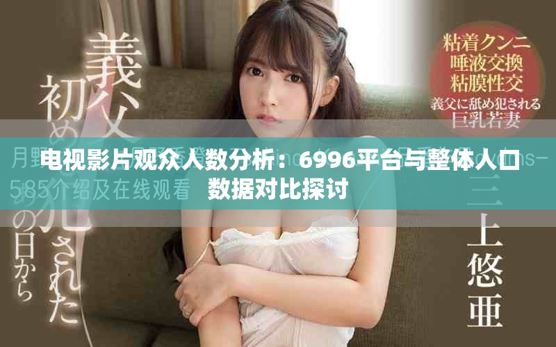 电视影片观众人数分析：6996平台与整体人口数据对比探讨