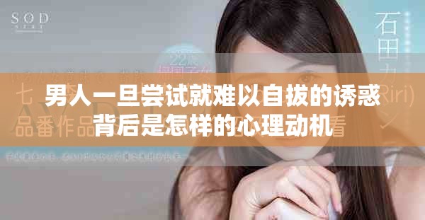 男人一旦尝试就难以自拔的诱惑背后是怎样的心理动机