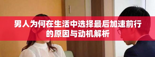 男人为何在生活中选择最后加速前行的原因与动机解析