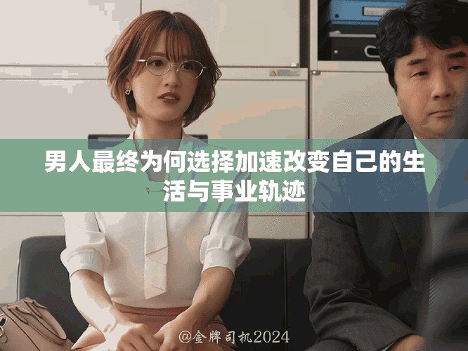 男人最终为何选择加速改变自己的生活与事业轨迹