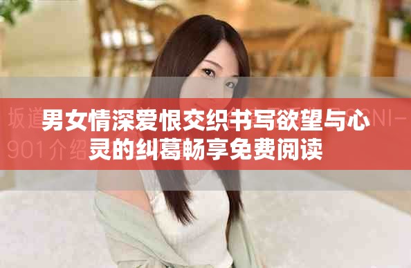 男女情深爱恨交织书写欲望与心灵的纠葛畅享免费阅读