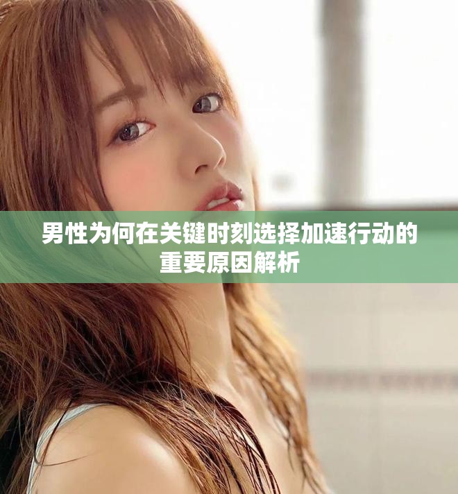 男性为何在关键时刻选择加速行动的重要原因解析