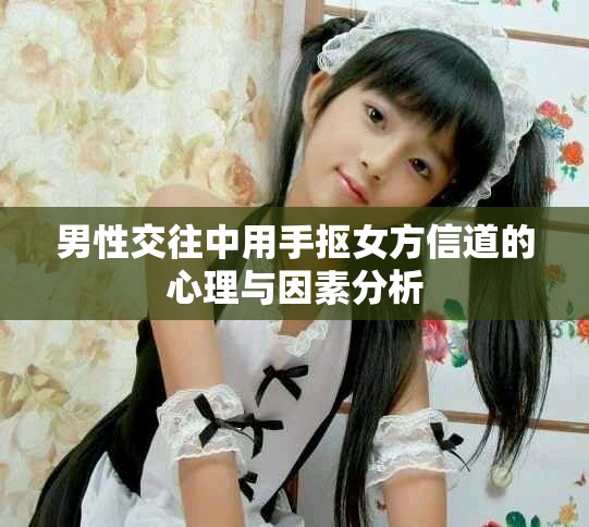 男性交往中用手抠女方信道的心理与因素分析