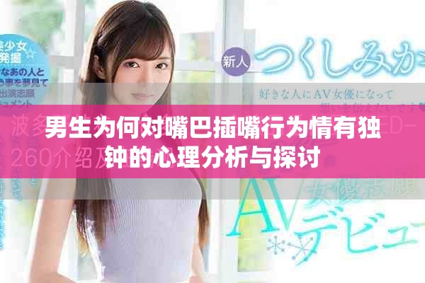 男生为何对嘴巴插嘴行为情有独钟的心理分析与探讨