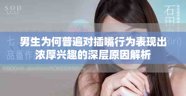 男生为何普遍对插嘴行为表现出浓厚兴趣的深层原因解析