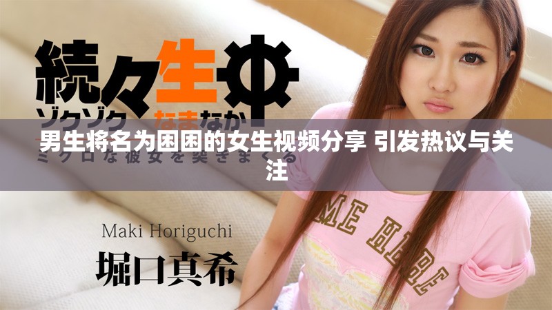 男生将名为困困的女生视频分享 引发热议与关注