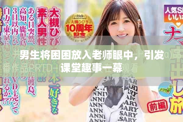 男生将困困放入老师眼中，引发课堂趣事一幕